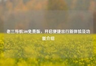 老三导航500免费版，开启便捷出行新体验及功能介绍
