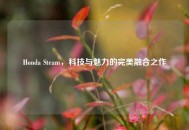 Honda Steam，科技与魅力的完美融合之作