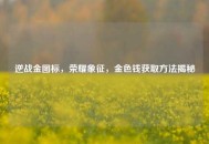 逆战金图标，荣耀象征，金色钱获取 *** 揭秘