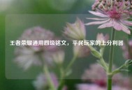 王者荣耀通用四级铭文，平民玩家的上分利器