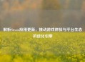 解析Steam应用更新，推动游戏体验与平台生态的进化引擎