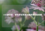 CSGO测评版，游戏体验预演与最新测试版前瞻