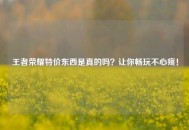 王者荣耀特价东西是真的吗？让你畅玩不心疼！