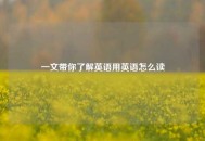 一文带你了解英语用英语怎么读