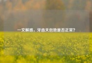 一文解惑，牙齿天包地是否正常？