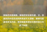 探秘逆战道具陈，解锁逆战全新乐趣，注，你提供的内容逆战的阵表述不太清晰，推测可能是有多余内容，我按前面表意较完整的部分生成了标题。