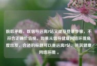 前后矛盾，既倡导远离P站又提及登录步骤，不符合正确价值观。如果从倡导健康 *** 环境角度出发，合适的标题可以是远离P站，共筑健康 *** 环境 。