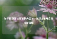 和平精英体验服更新内容3D，全新变革开启竞技新征程