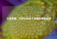 王者荣耀，巧妙引导敌人投降的策略秘籍