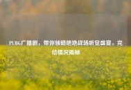 PUBG广播剧，带你领略绝地战场听觉盛宴，完结情况揭秘