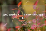 逆战，饕餮复活 CD——掌控游戏节奏的关键密码