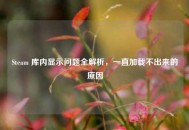 Steam 库内显示问题全解析，一直加载不出来的原因