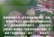 聚焦游戏硬实力，优先投资的战略重心，说明，，聚焦游戏硬实力 直接对应你提供的核心内容点一、核心用途和游戏硬实力。，优先投资的战略重心 精准概括了优先投资的核心策略，并强调了其战略性地位（重心）。，简洁有力，清晰地传达了核心信息，将资源重点投入到游戏硬实力的建设上。