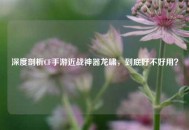 深度剖析CF手游近战神器龙啸，到底好不好用？