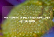 一五计划时间，新中国工业化关键节点及与三大改造时间关联
