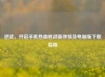 逆战，开启手机热血枪战新体验及电脑版下载指南