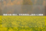 穿越火线CF冥王，不朽传奇及usp活动入口揭秘
