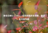 使命召唤16（COD16）优先级修改全攻略，默认优先级为高