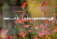 探秘Steam平台，人类未来主题游戏的奇幻之旅