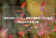 使命召唤16（COD16）剧情全集解说，开启扣人心弦的现代战争之旅