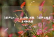 命运绑定Steam，游戏奇幻旅程，命运绑定爱上你短剧热播