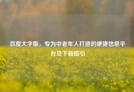 百度大字版，专为中老年人打造的便捷信息平台及下载指引