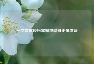 一文教你轻松掌握单韵母正确发音