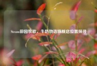 Steam田园牧歌，牛奶物语旗舰店位置探寻
