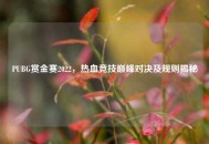 PUBG赏金赛2022，热血竞技巅峰对决及规则揭秘
