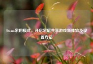 Steam家用模式，开启家庭共享游戏新体验及设置 *** 
