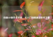 动图GIF *** 全攻略，从入门到精通及软件下载