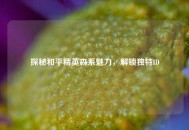 探秘和平精英森系魅力，解锁独特ID