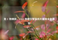 免 U 物理肤，CSGO 物理引擎宣传片展现全新体验