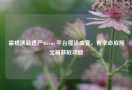 霍格沃兹遗产Steam 平台魔法盛宴，有求必应屋宝箱获取攻略