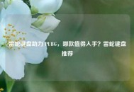 雷蛇键盘助力 PUBG，哪款值得入手？雷蛇键盘推荐