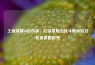 王者荣耀40级伤害，打破常规的战斗新体验及伤害数值探究