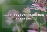 Steam封号、交易乱象成游戏灰色阴影，封号后钱能否提出引关注