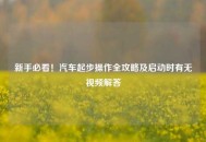 新手必看！汽车起步操作全攻略及启动时有无视频解答