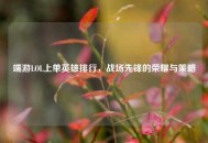 端游LOL上单英雄排行，战场先锋的荣耀与策略