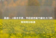 英语1 - 12级水平表，开启语言能力量化之门的级别划分标准