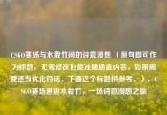 CSGO赛场与水栽竹间的诗意漫想 （原句即可作为标题，无需修改也能准确涵盖内容，如果需要适当优化的话，下面这个标题供参考，），CSGO赛场邂逅水栽竹，一场诗意漫想之旅