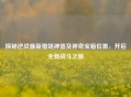 探秘逆战最新猎场神器及神奇宝箱位置，开启全新战斗之旅