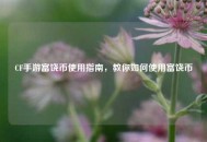 CF手游富饶币使用指南，教你如何使用富饶币