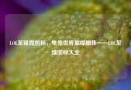 LOL至臻霞图标，电竞世界璀璨明珠——LOL至臻图标大全