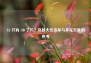 CF 只有 HD 了吗？穿越火线变革与多元发展的思考