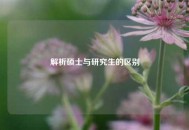 解析硕士与研究生的区别