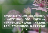 基于您提供的内容csgo新牌，生成的标题如下，，CSGO新印花牌发布，（解析，核心聚焦CSGO和新牌两个关键词，印花牌是游戏内贴纸的通用表述，发布点明事件动态，简洁覆盖核心信息。）