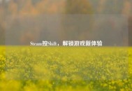 Steam按Shift，解锁游戏新体验