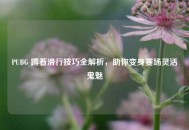 PUBG 蹲着滑行技巧全解析，助你变身赛场灵活鬼魅