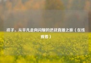 祥子，从平凡走向闪耀的逆战直播之旅（在线观看）